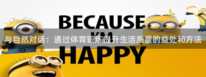 蚂蚁体育要付费观看吗?：与自然对话：通过体育锻炼提升生活质量的益处和方法
