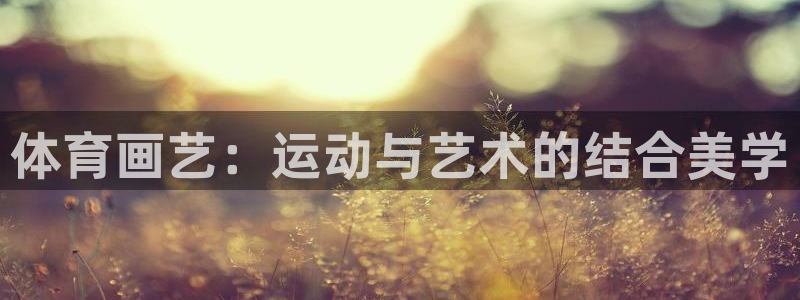 蚂蚁体育官方下载：体育画艺：运动与艺术的结合美学