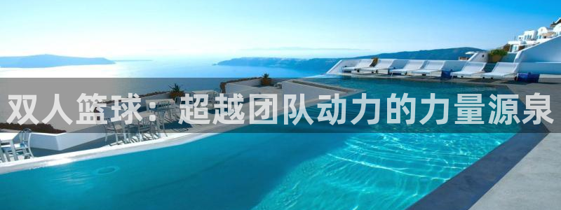 蚂蚁体育下载：双人篮球：超越团队动力的力量源泉